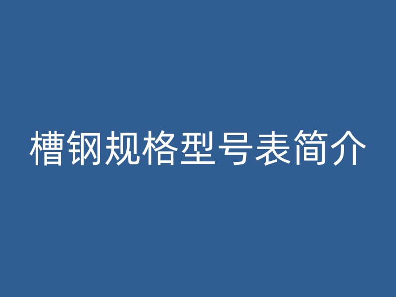 槽钢规格型号表简介