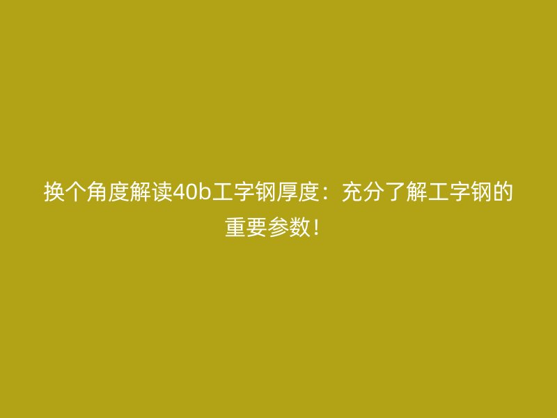 换个角度解读40b工字钢厚度：充分了解工字钢的重要参数！