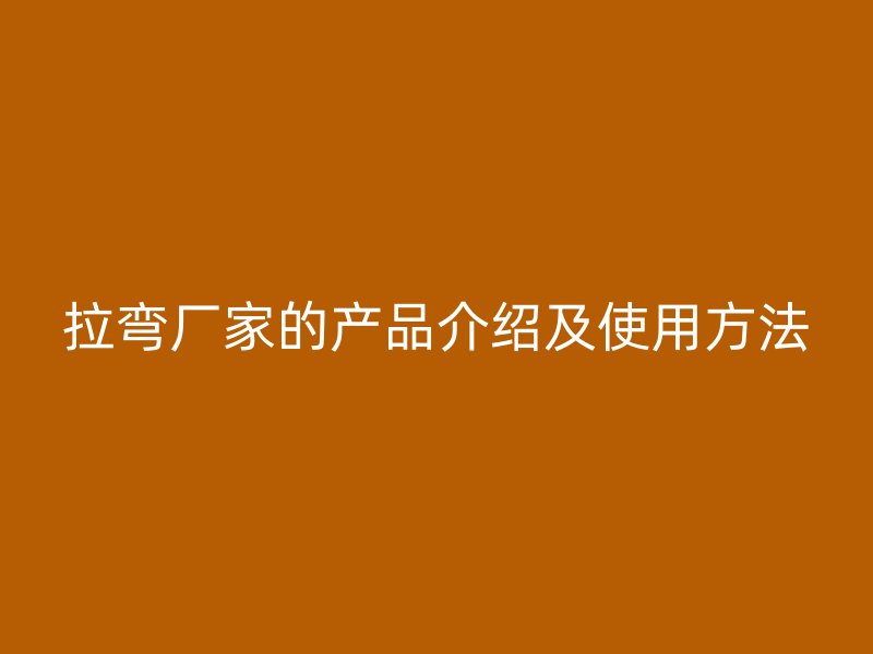 拉弯厂家的产品介绍及使用方法