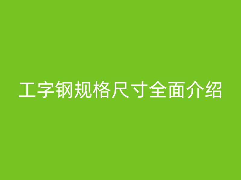 工字钢规格尺寸全面介绍