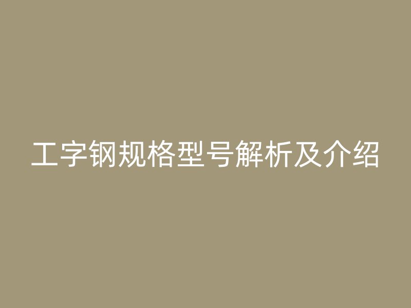 工字钢规格型号解析及介绍