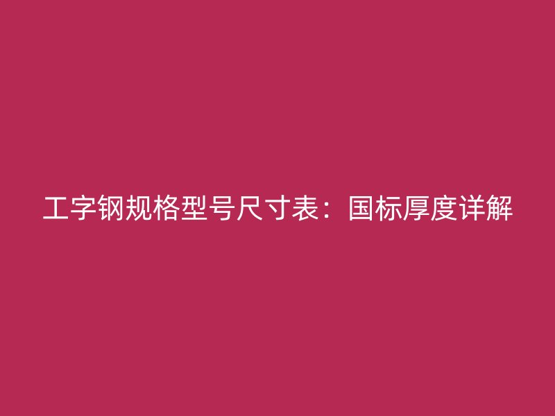 工字钢规格型号尺寸表：国标厚度详解