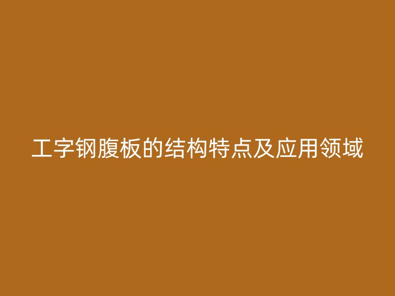 工字钢腹板的结构特点及应用领域