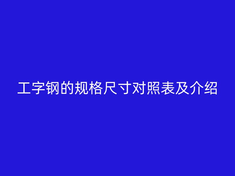 工字钢的规格尺寸对照表及介绍