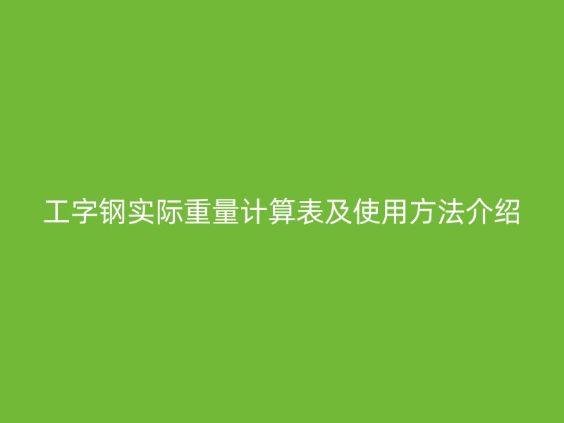 工字钢实际重量计算表及使用方法介绍