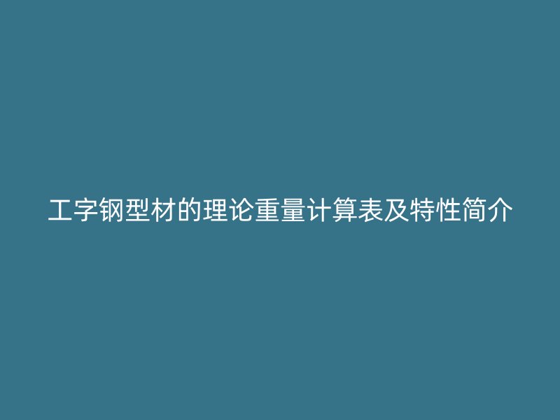 工字钢型材的理论重量计算表及特性简介