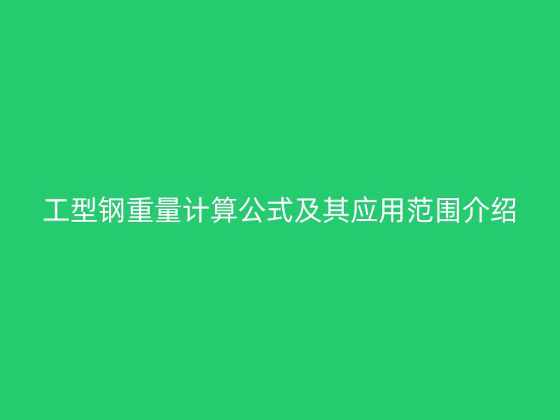 工型钢重量计算公式及其应用范围介绍
