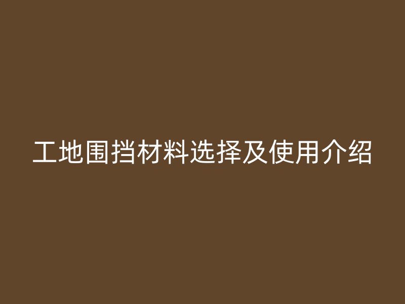 工地围挡材料选择及使用介绍