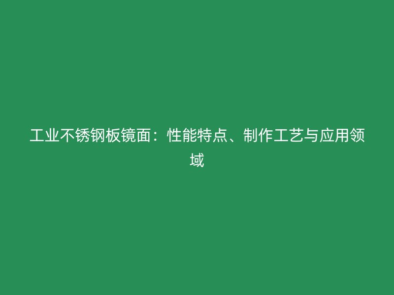 工业不锈钢板镜面：性能特点、制作工艺与应用领域