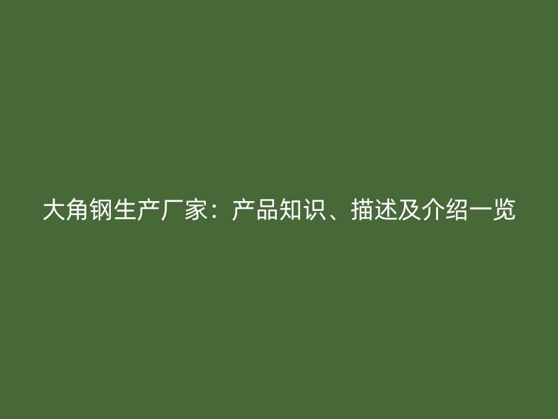 大角钢生产厂家：产品知识、描述及介绍一览
