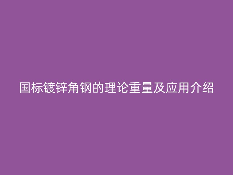 国标镀锌角钢的理论重量及应用介绍