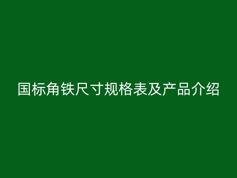 国标角铁尺寸规格表及产品介绍