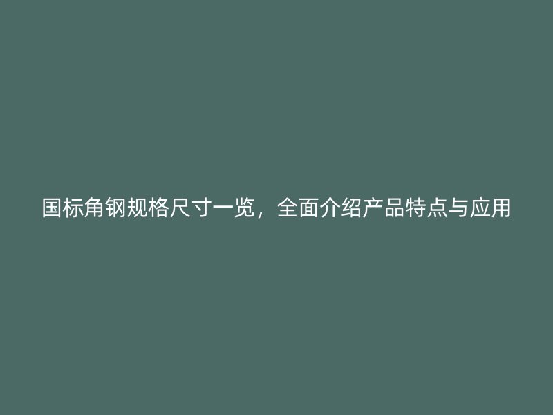 国标角钢规格尺寸一览，全面介绍产品特点与应用