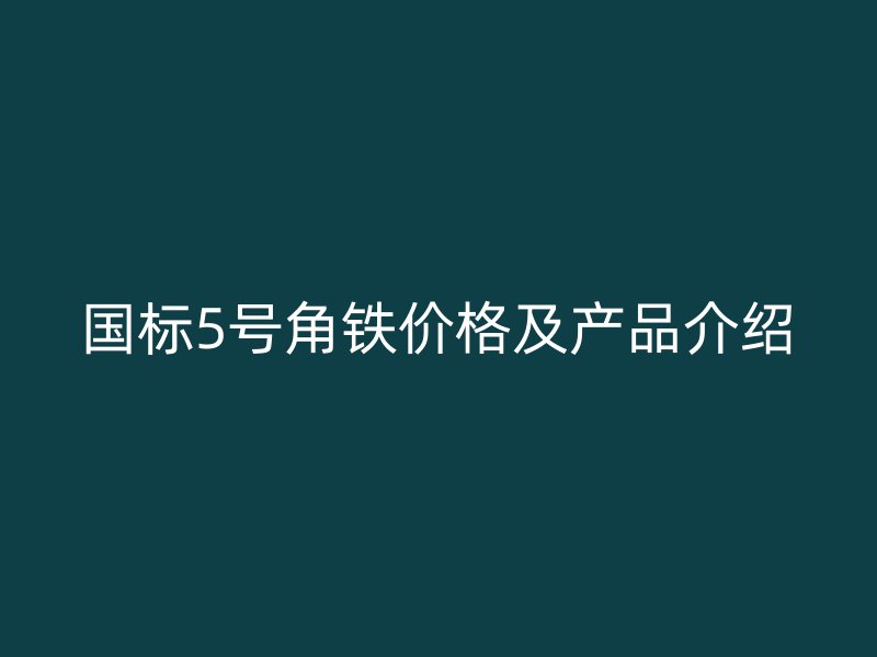 国标5号角铁价格及产品介绍
