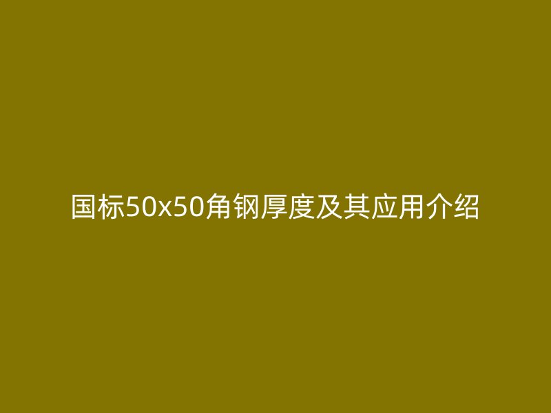 国标50x50角钢厚度及其应用介绍