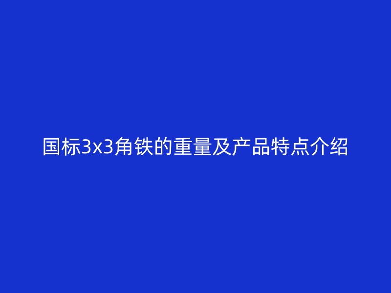 国标3x3角铁的重量及产品特点介绍