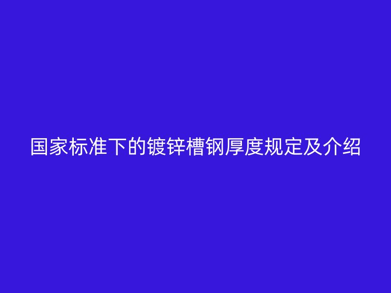 国家标准下的镀锌槽钢厚度规定及介绍