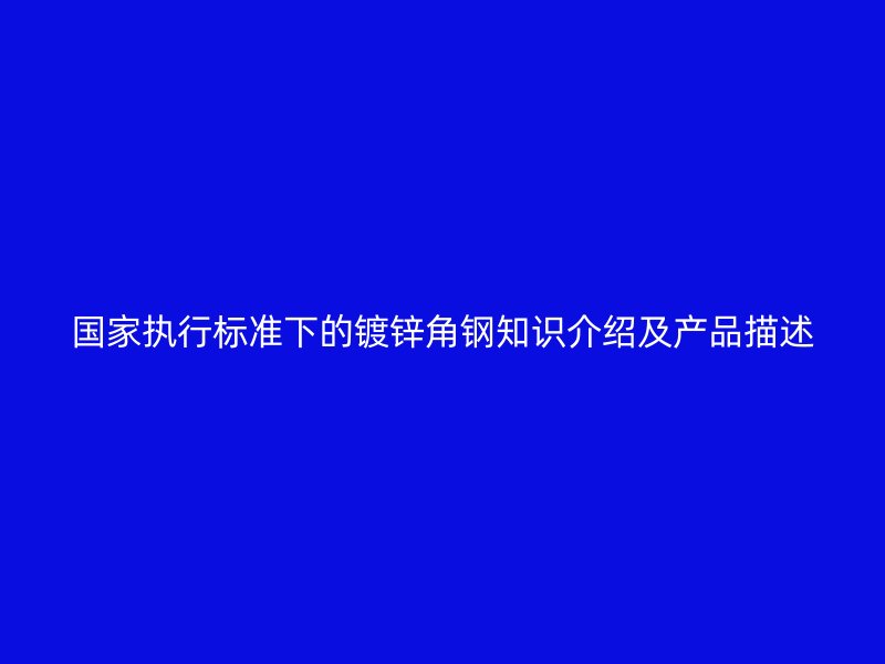 国家执行标准下的镀锌角钢知识介绍及产品描述