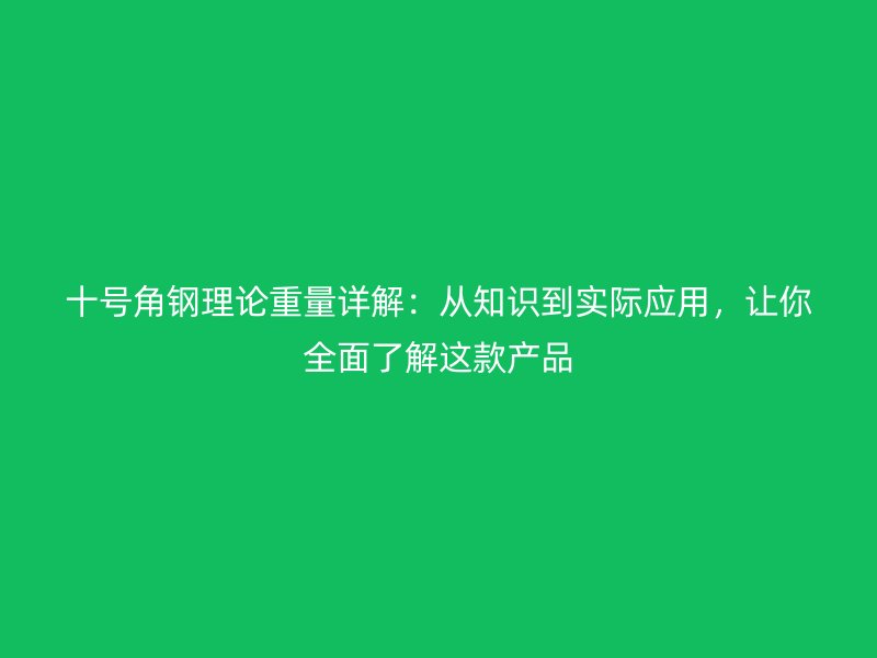十号角钢理论重量详解：从知识到实际应用，让你全面了解这款产品