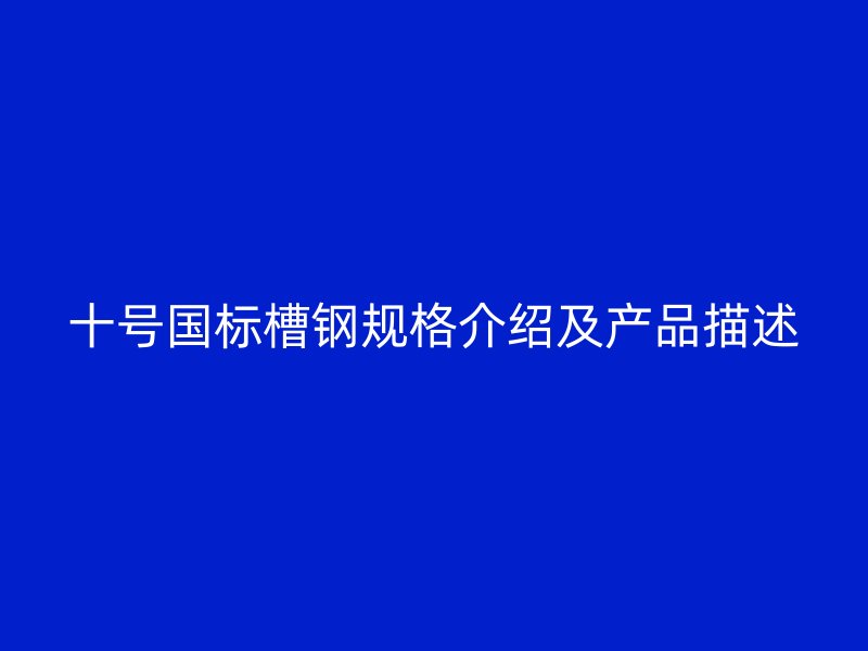 十号国标槽钢规格介绍及产品描述