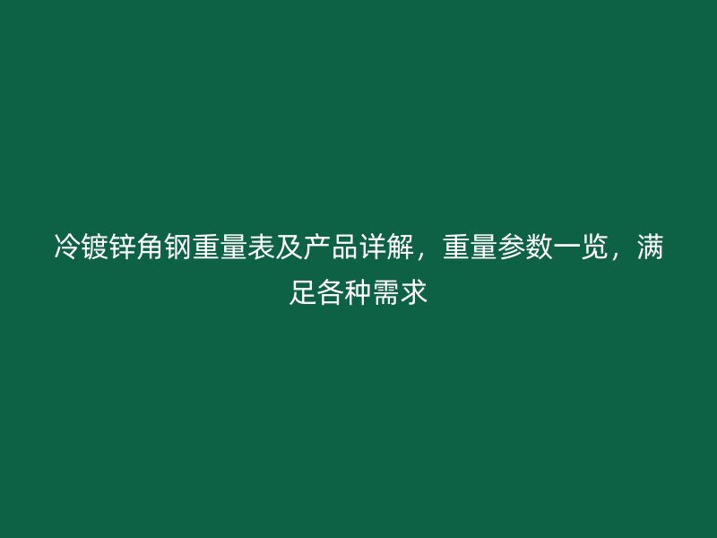 冷镀锌角钢重量表及产品详解，重量参数一览，满足各种需求