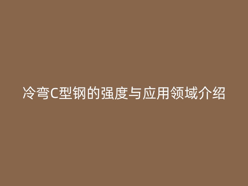 冷弯C型钢的强度与应用领域介绍