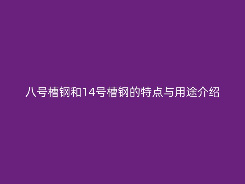 八号槽钢和14号槽钢的特点与用途介绍