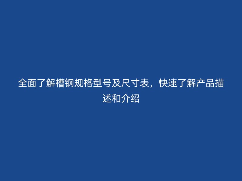 全面了解槽钢规格型号及尺寸表，快速了解产品描述和介绍