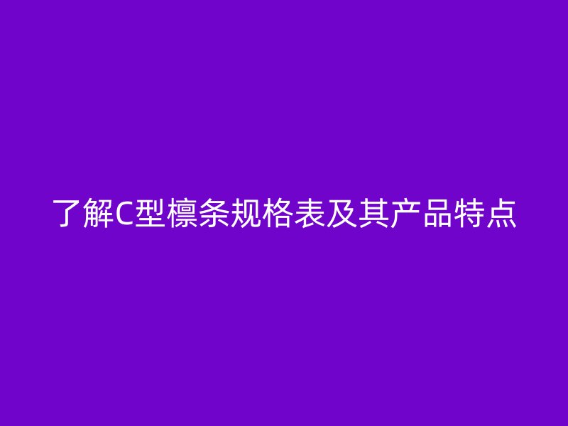 了解C型檩条规格表及其产品特点