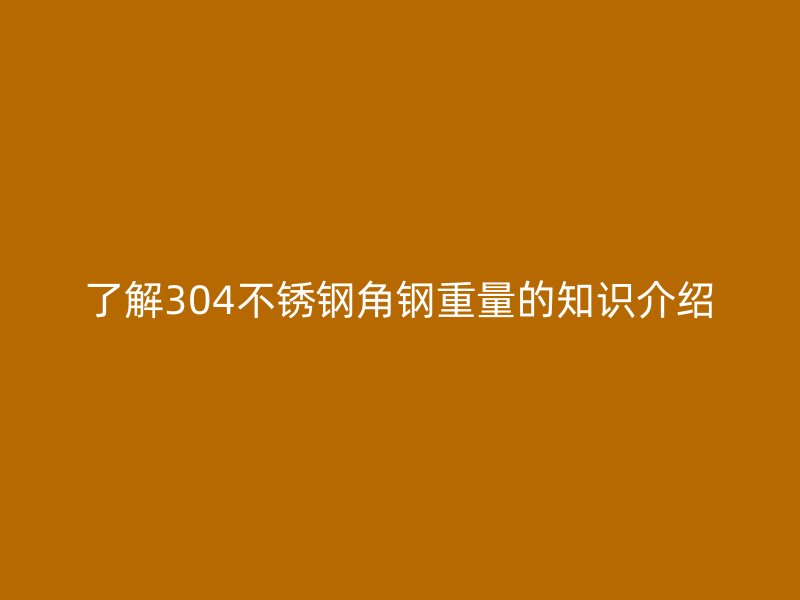 了解304不锈钢角钢重量的知识介绍