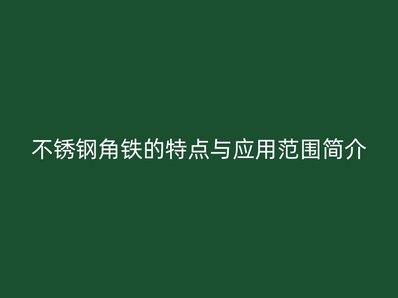 不锈钢角铁的特点与应用范围简介