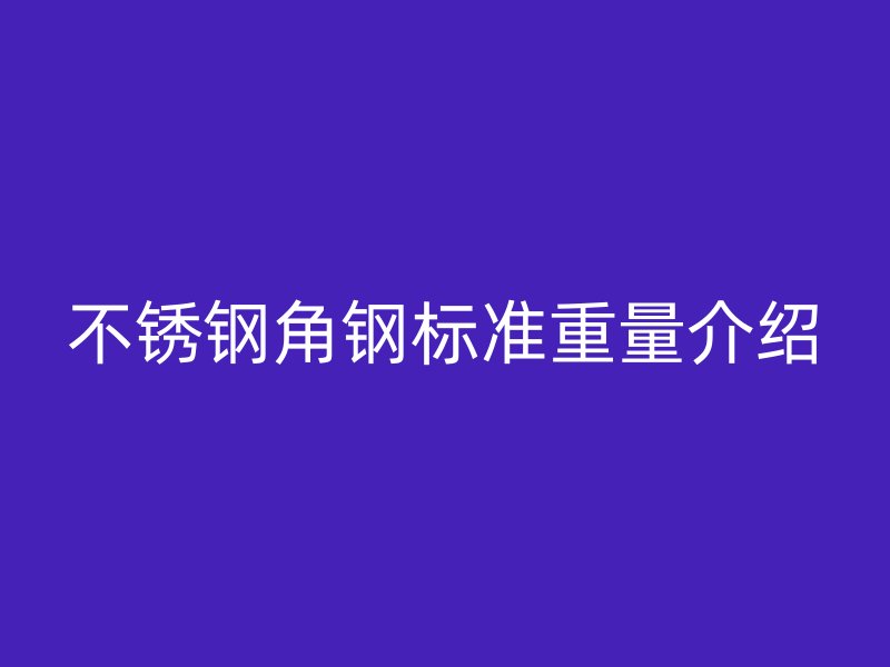 不锈钢角钢标准重量介绍