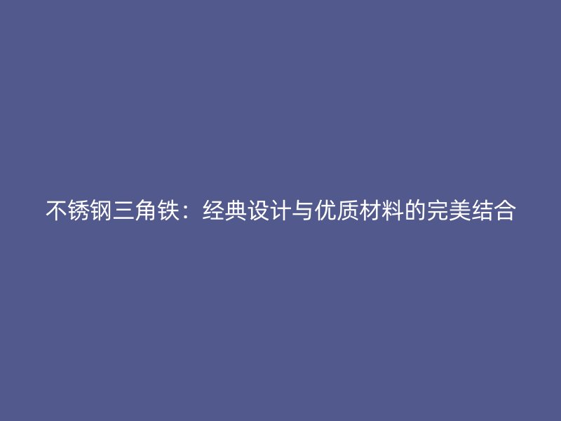 不锈钢三角铁：经典设计与优质材料的完美结合