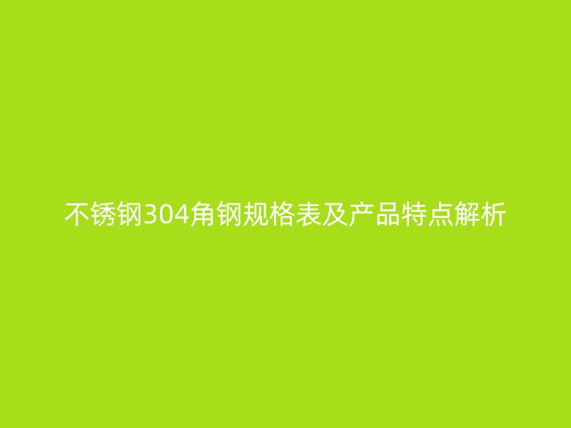 不锈钢304角钢规格表及产品特点解析