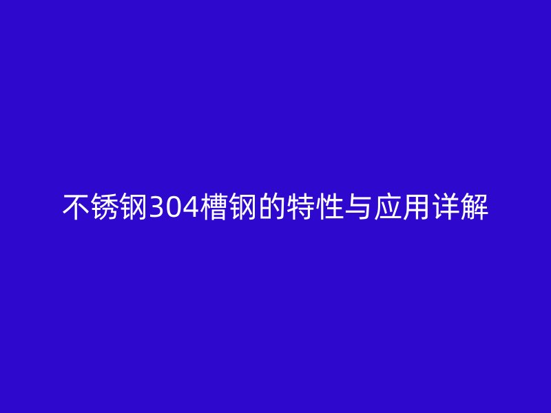 不锈钢304槽钢的特性与应用详解