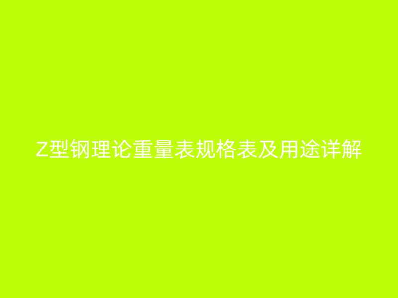 Z型钢理论重量表规格表及用途详解