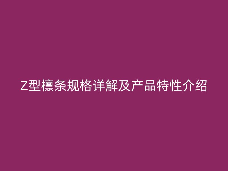 Z型檩条规格详解及产品特性介绍