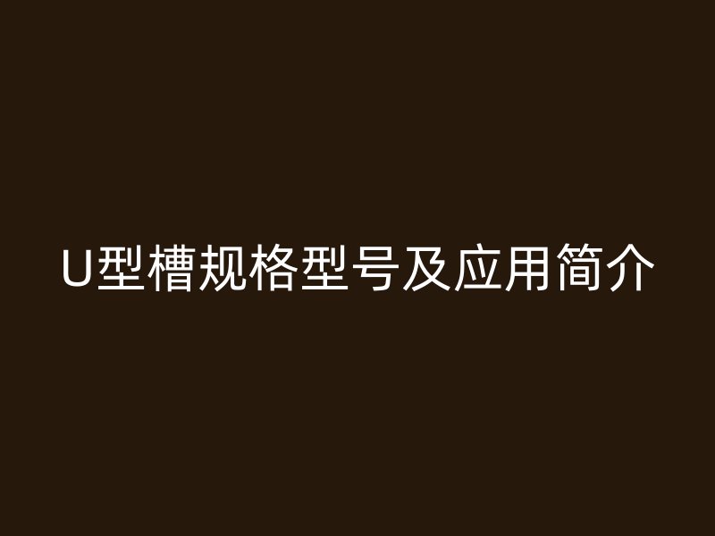 U型槽规格型号及应用简介