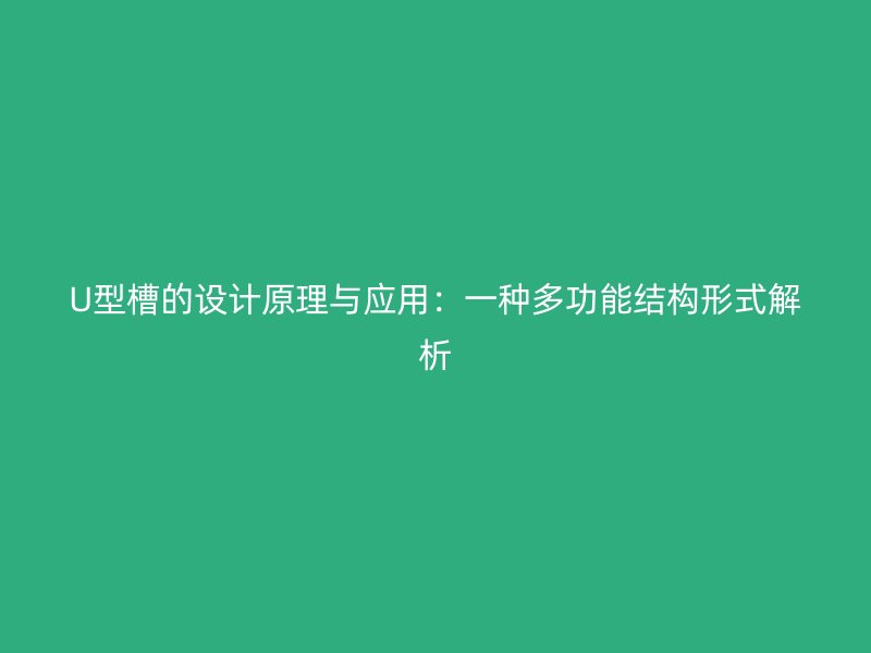 U型槽的设计原理与应用：一种多功能结构形式解析