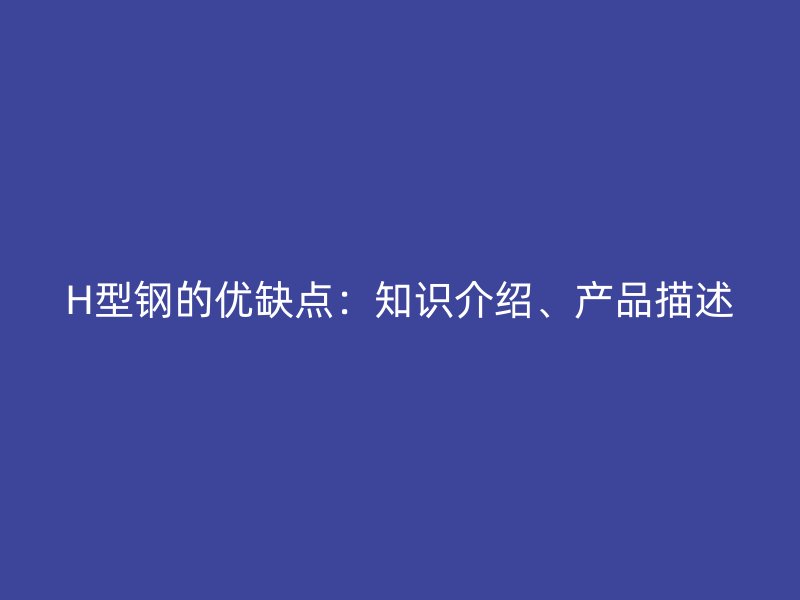 H型钢的优缺点：知识介绍、产品描述