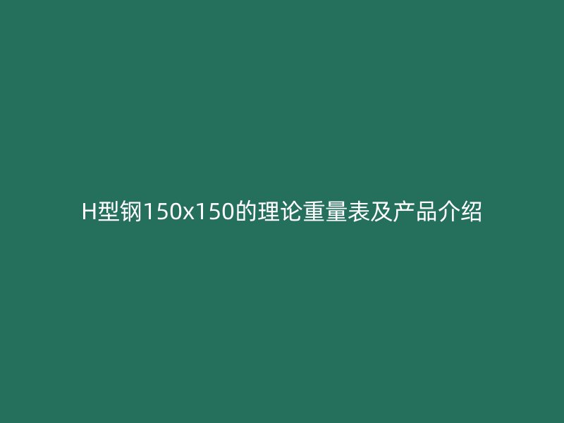 H型钢150x150的理论重量表及产品介绍
