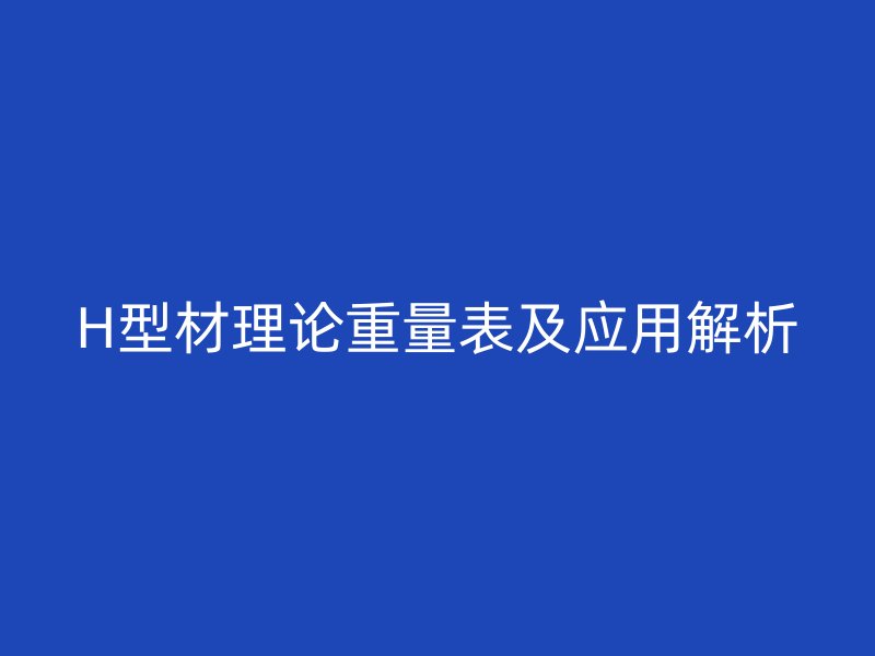 H型材理论重量表及应用解析