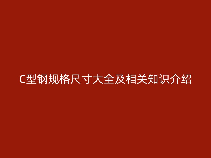 C型钢规格尺寸大全及相关知识介绍