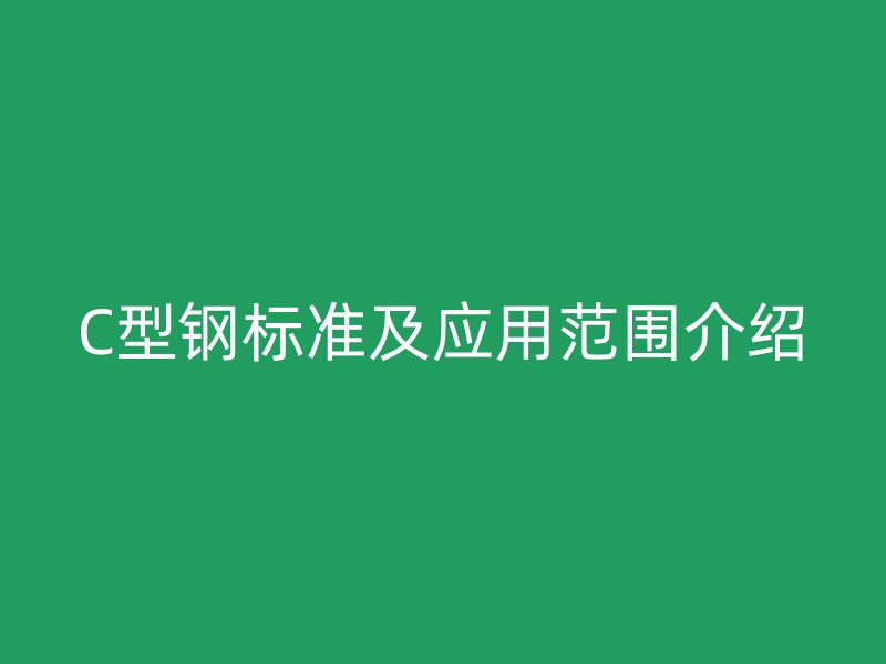 C型钢标准及应用范围介绍