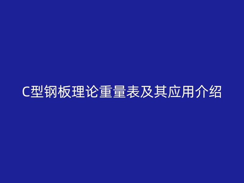 C型钢板理论重量表及其应用介绍
