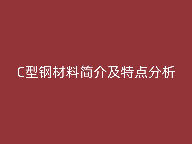 C型钢材料简介及特点分析