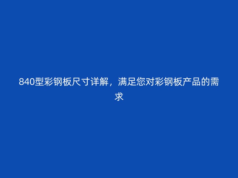 840型彩钢板尺寸详解，满足您对彩钢板产品的需求
