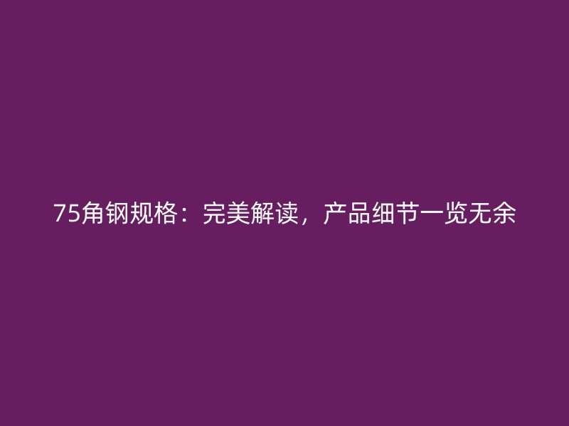 75角钢规格：完美解读，产品细节一览无余