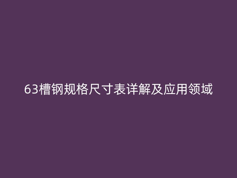 63槽钢规格尺寸表详解及应用领域