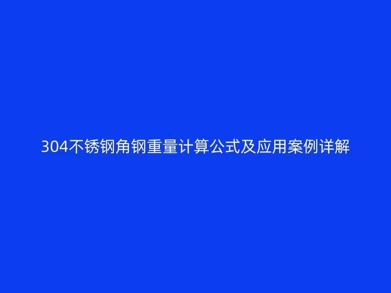 304不锈钢角钢重量计算公式及应用案例详解